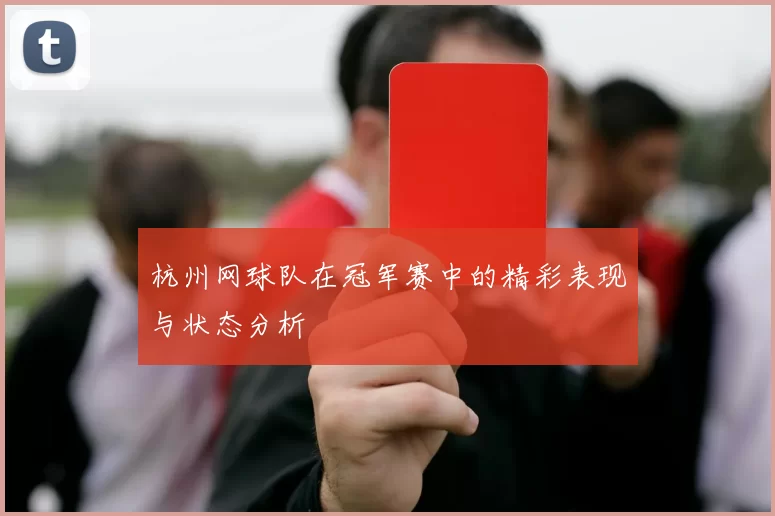 杭州网球队在冠军赛中的精彩表现与状态分析