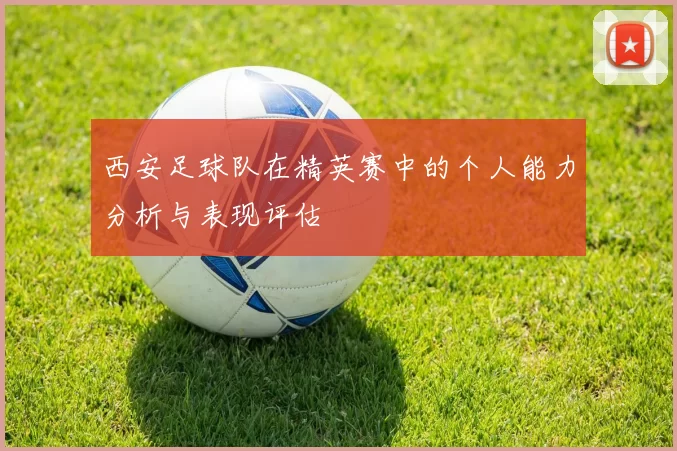 西安足球队在精英赛中的个人能力分析与表现评估