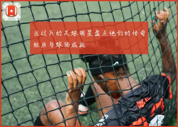 当过兵的足球明星盘点他们的传奇经历与球场成就