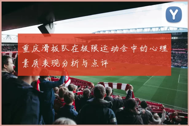 重庆滑板队在极限运动会中的心理素质表现分析与点评