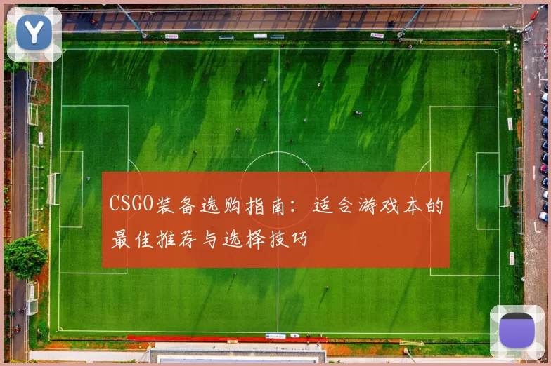 CSGO装备选购指南：适合游戏本的最佳推荐与选择技巧