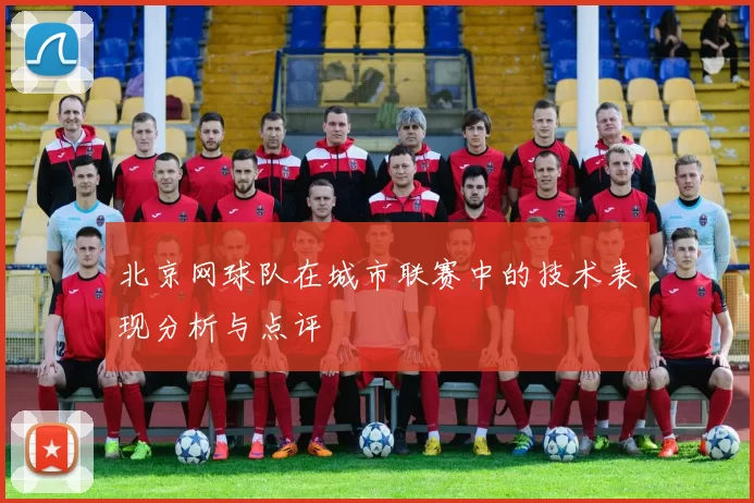 北京网球队在城市联赛中的技术表现分析与点评