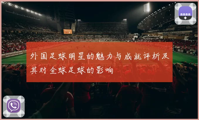 外国足球明星的魅力与成就评析及其对全球足球的影响