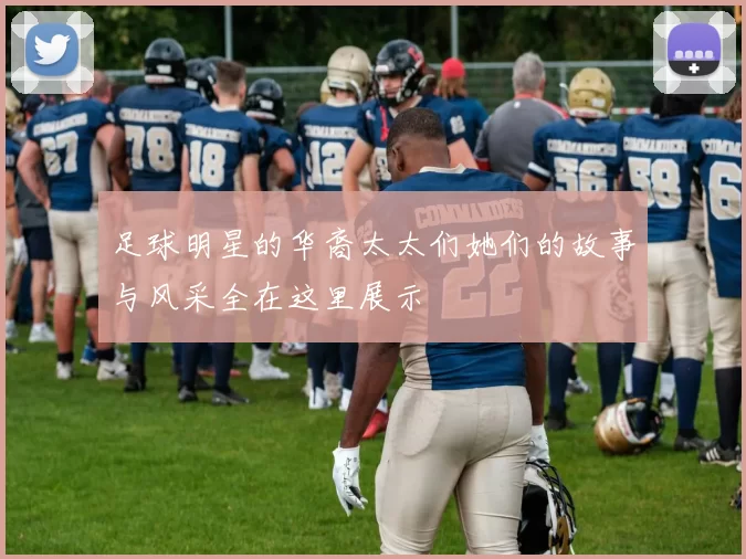 足球明星的华裔太太们她们的故事与风采全在这里展示