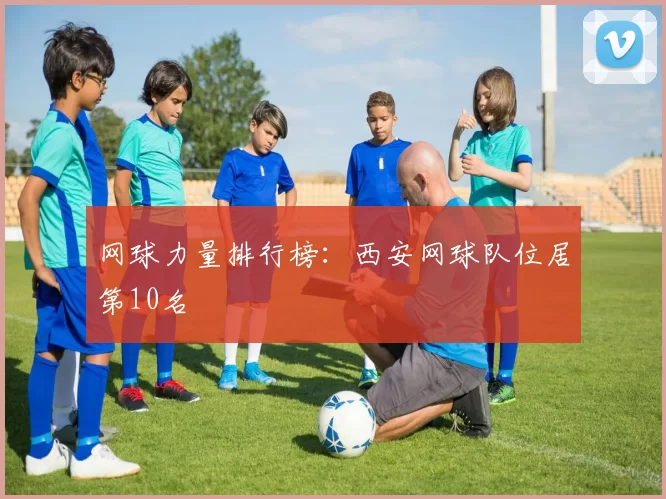 网球力量排行榜：西安网球队位居第10名