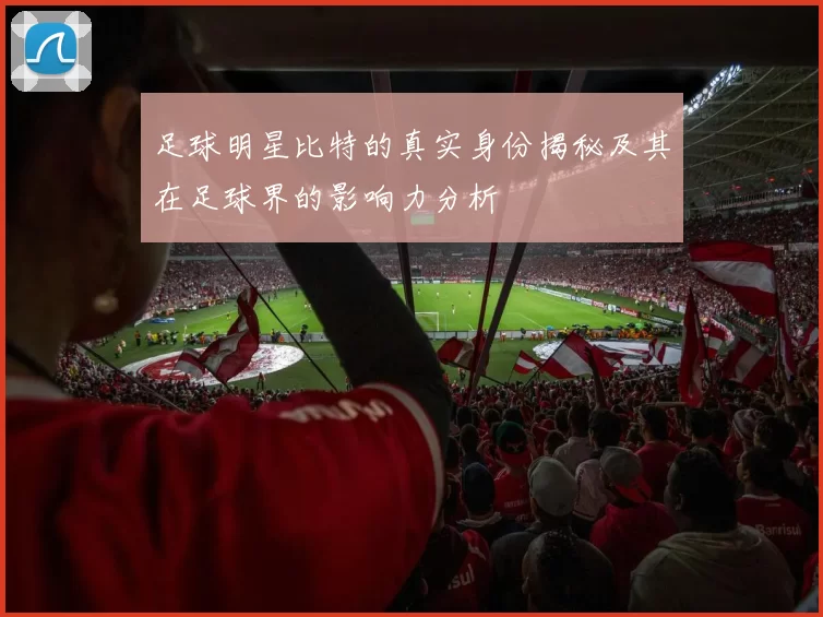 足球明星比特的真实身份揭秘及其在足球界的影响力分析