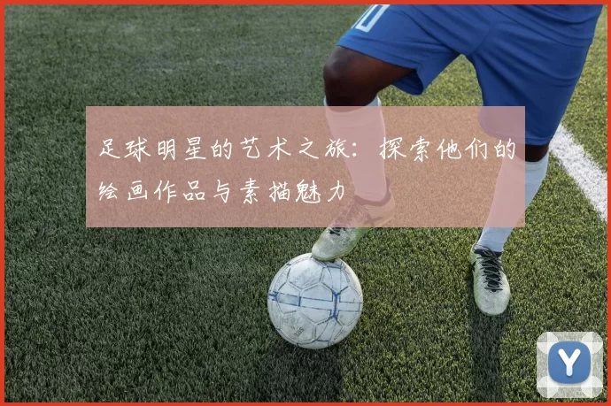 足球明星的艺术之旅：探索他们的绘画作品与素描魅力