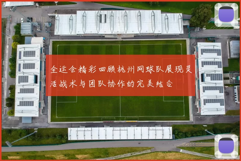 全运会精彩回顾杭州网球队展现灵活战术与团队协作的完美结合