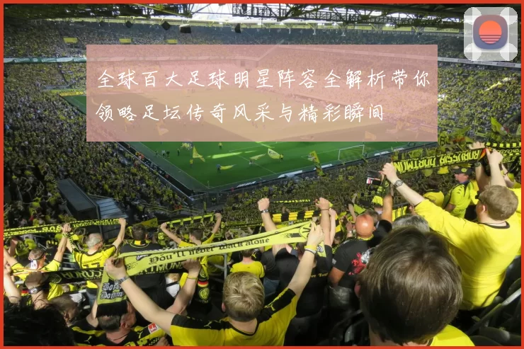 全球百大足球明星阵容全解析带你领略足坛传奇风采与精彩瞬间