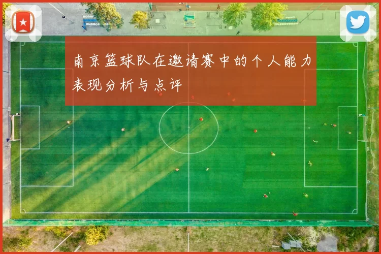 南京篮球队在邀请赛中的个人能力表现分析与点评