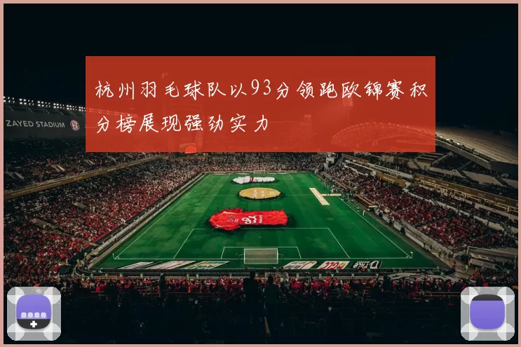 杭州羽毛球队以93分领跑欧锦赛积分榜展现强劲实力
