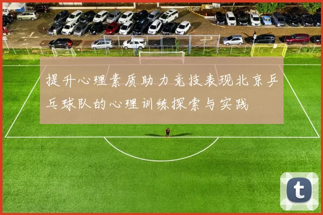 提升心理素质助力竞技表现北京乒乓球队的心理训练探索与实践