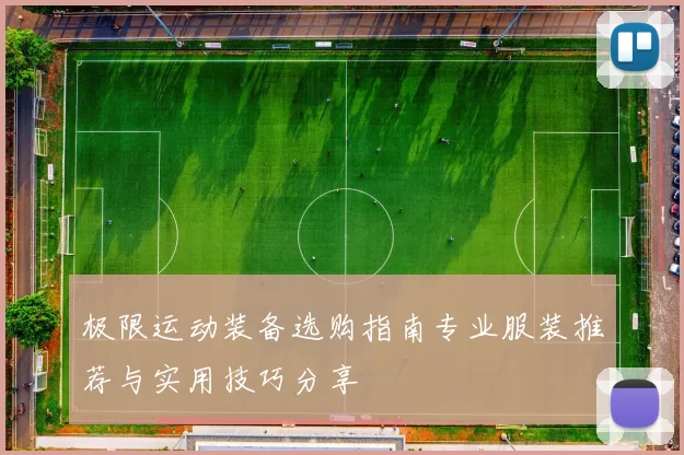 极限运动装备选购指南专业服装推荐与实用技巧分享