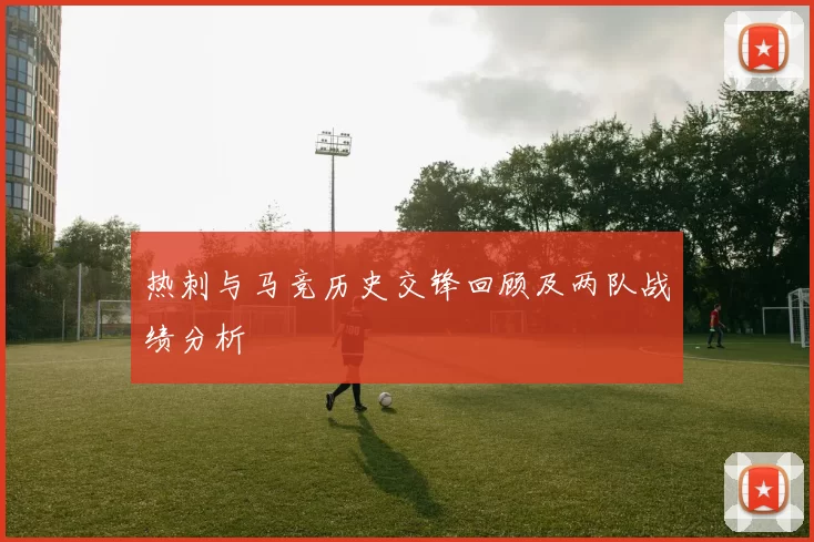 热刺与马竞历史交锋回顾及两队战绩分析