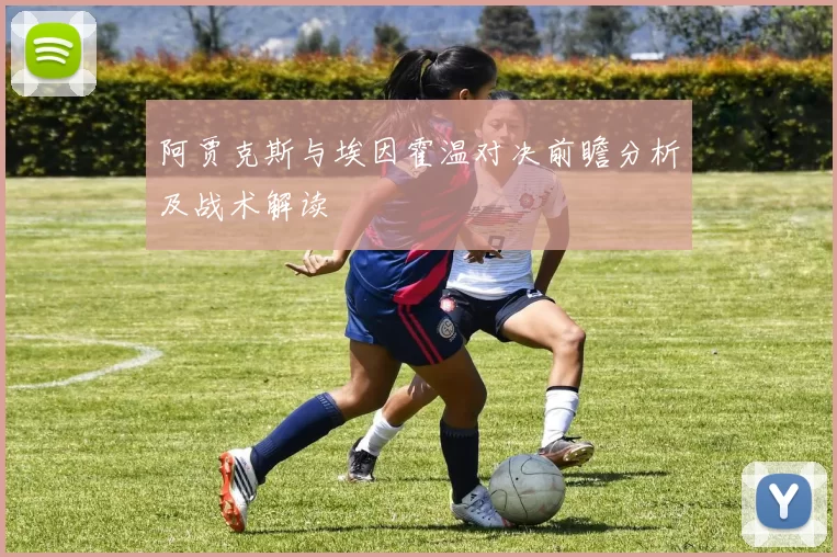 阿贾克斯与埃因霍温对决前瞻分析及战术解读