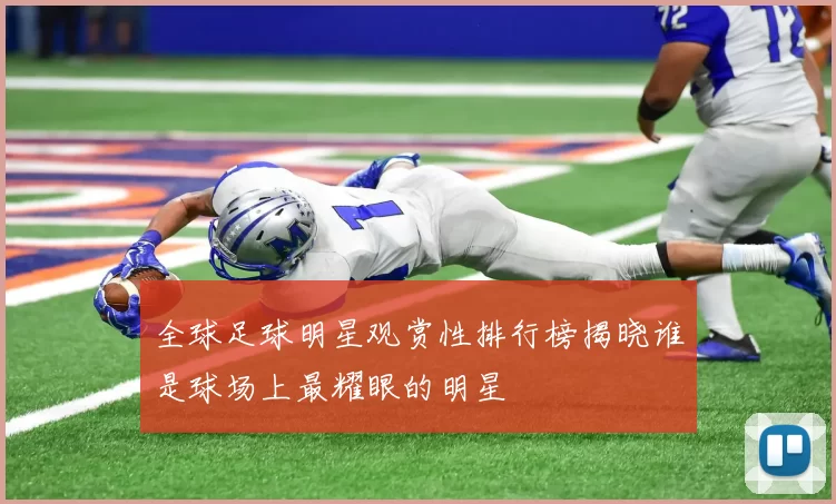 全球足球明星观赏性排行榜揭晓谁是球场上最耀眼的明星