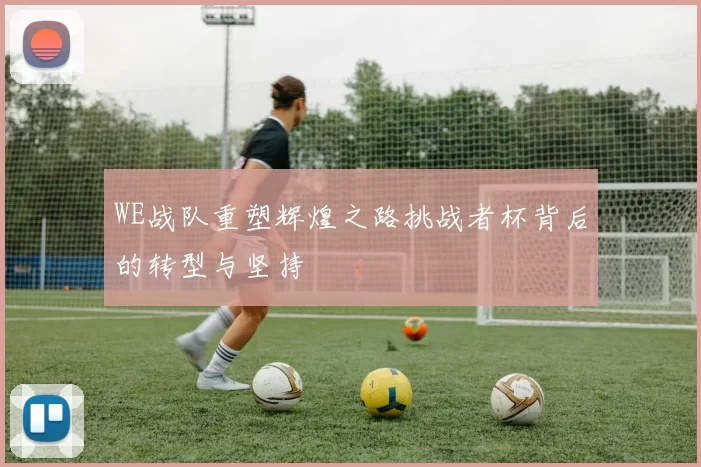 WE战队重塑辉煌之路挑战者杯背后的转型与坚持