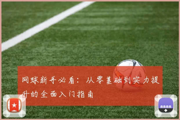 网球新手必看：从零基础到实力提升的全面入门指南