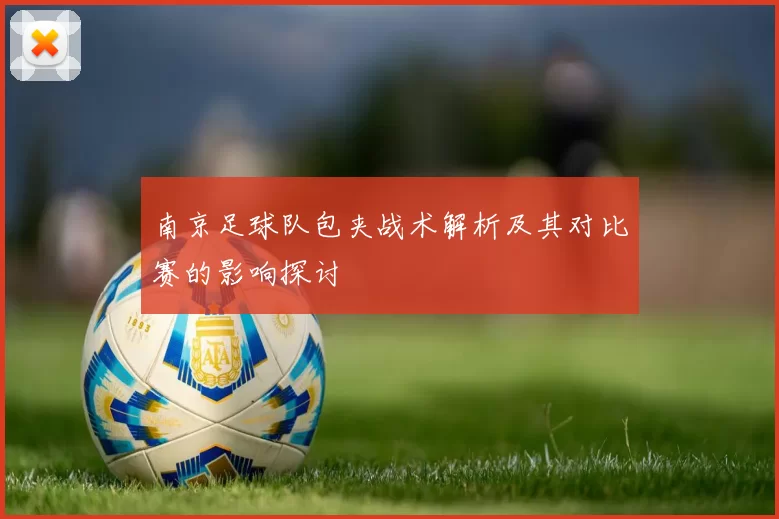 南京足球队包夹战术解析及其对比赛的影响探讨