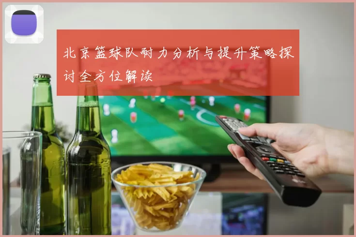 北京篮球队耐力分析与提升策略探讨全方位解读
