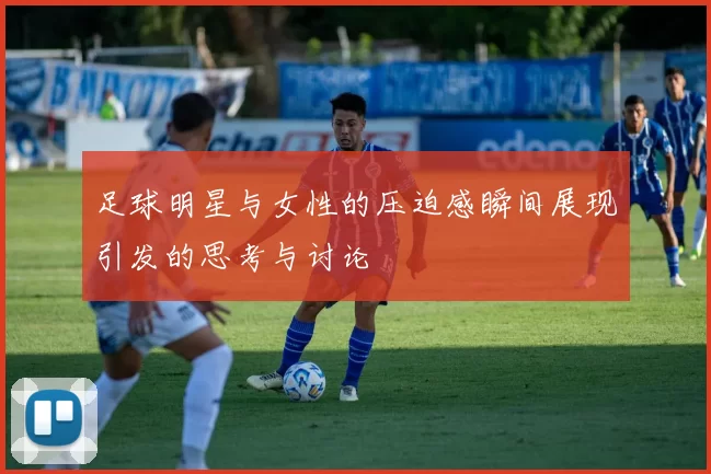 足球明星与女性的压迫感瞬间展现引发的思考与讨论