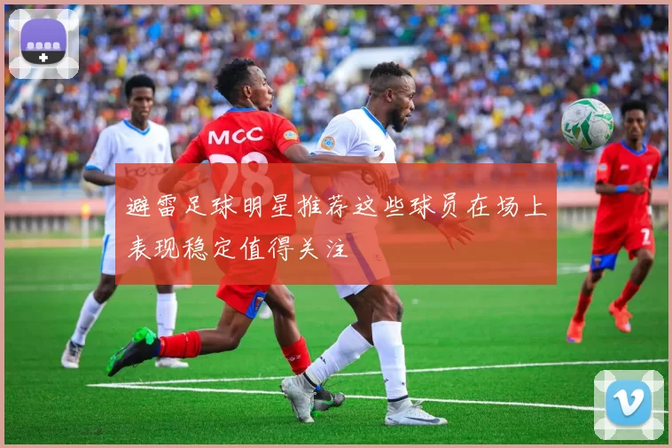 避雷足球明星推荐这些球员在场上表现稳定值得关注