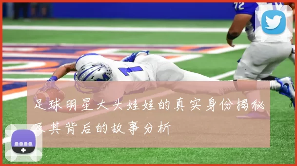 足球明星大头娃娃的真实身份揭秘及其背后的故事分析