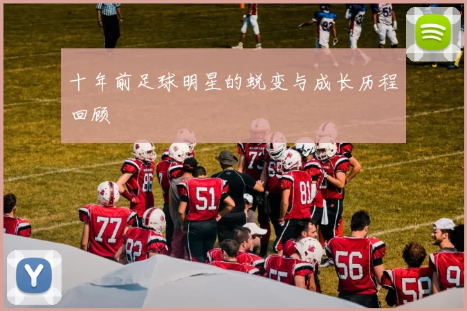 十年前足球明星的蜕变与成长历程回顾