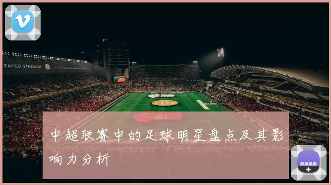 中超联赛中的足球明星盘点及其影响力分析
