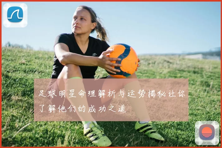 足球明星命理解析与运势揭秘让你了解他们的成功之道