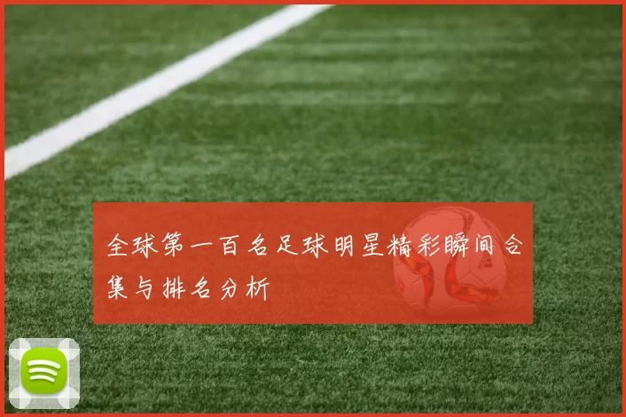 全球第一百名足球明星精彩瞬间合集与排名分析