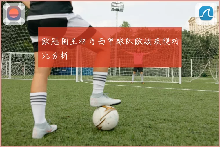 欧冠国王杯与西甲球队欧战表现对比分析