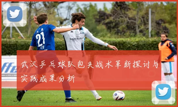 武汉乒乓球队包夹战术革新探讨与实践成果分析
