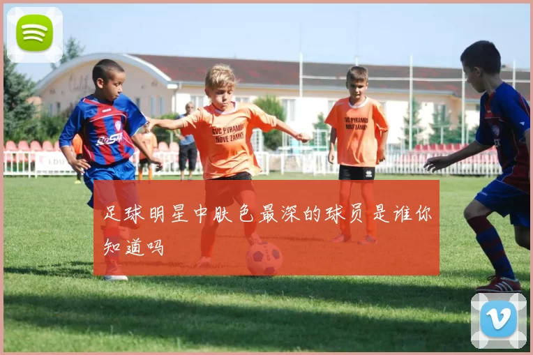 足球明星中肤色最深的球员是谁你知道吗