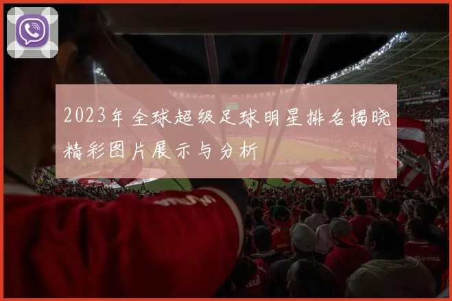 2023年全球超级足球明星排名揭晓精彩图片展示与分析