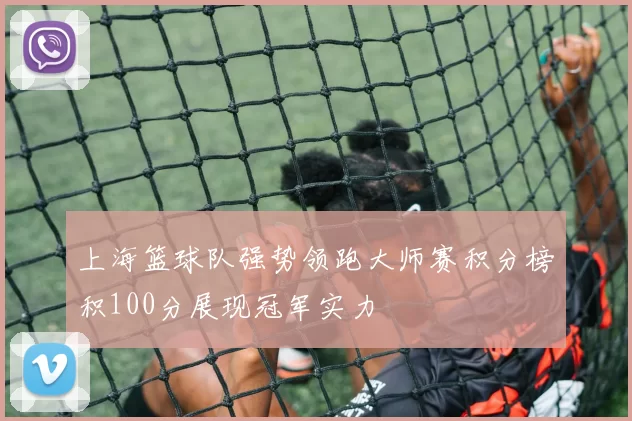 上海篮球队强势领跑大师赛积分榜积100分展现冠军实力