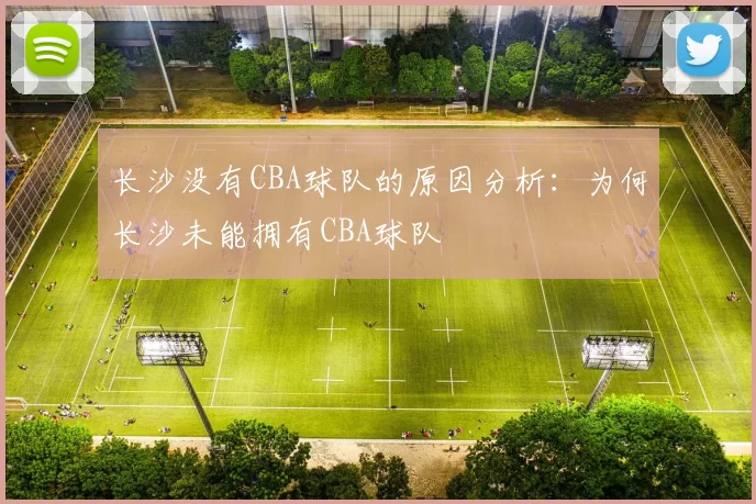 长沙没有CBA球队的原因分析：为何长沙未能拥有CBA球队