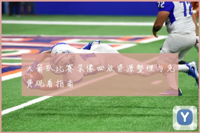 火箭队比赛录像回放资源整理与免费观看指南