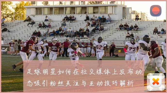 足球明星如何在社交媒体上发布动态吸引粉丝关注与互动技巧解析