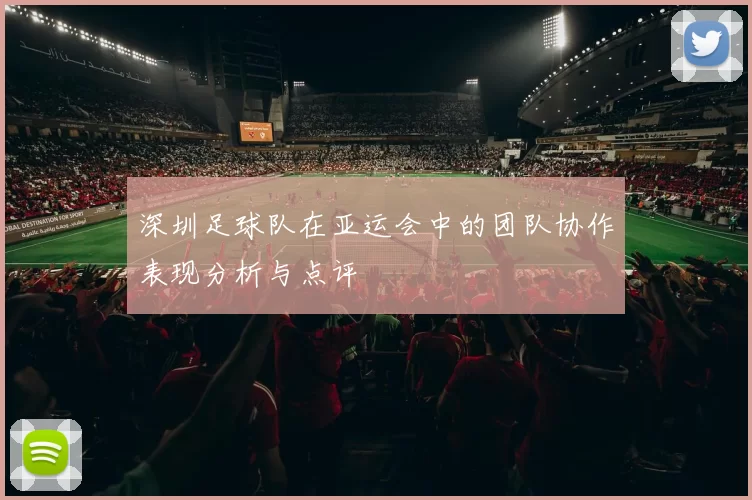 深圳足球队在亚运会中的团队协作表现分析与点评