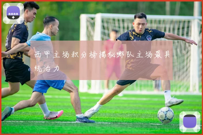 西甲主场积分榜揭秘哪队主场最具统治力