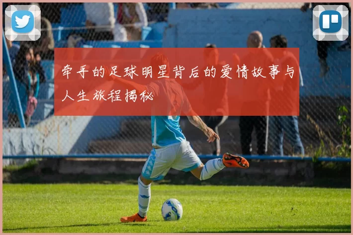 牵手的足球明星背后的爱情故事与人生旅程揭秘