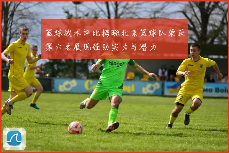 篮球战术评比揭晓北京篮球队荣获第六名展现强劲实力与潜力