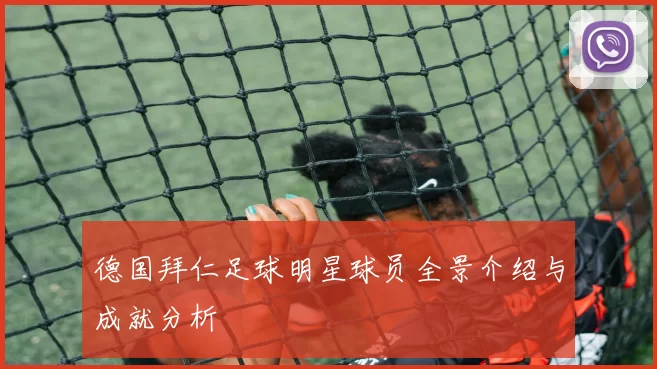 德国拜仁足球明星球员全景介绍与成就分析