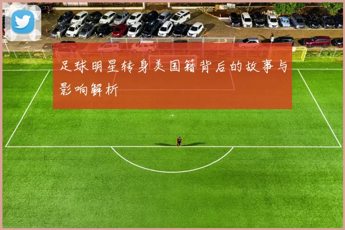 足球明星转身美国籍背后的故事与影响解析