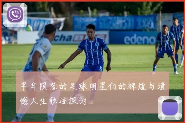 早年陨落的足球明星们的辉煌与遗憾人生轨迹探讨